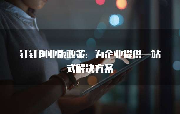 钉钉创业版政策：为企业提供一站式解决方案