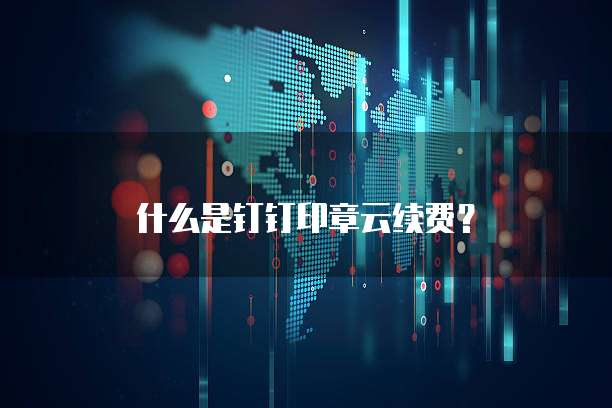 什么是钉钉印章云续费?