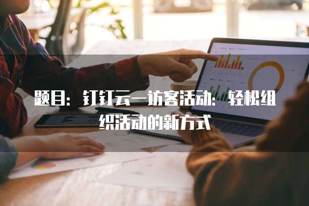 题目:钉钉云一访客活动:轻松组织活动的新方式
