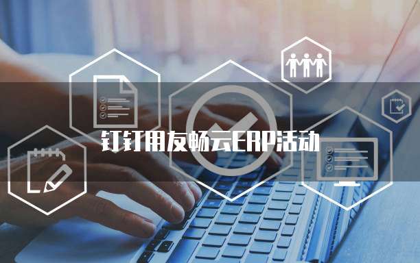 钉钉用友畅云ERP活动