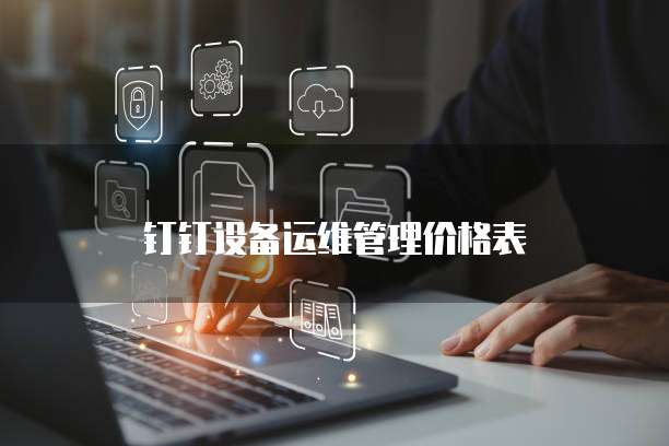 钉钉设备运维管理价格表
