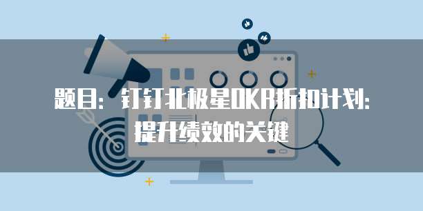 题目:钉钉北极星OKR折扣计划:提升绩效的关键