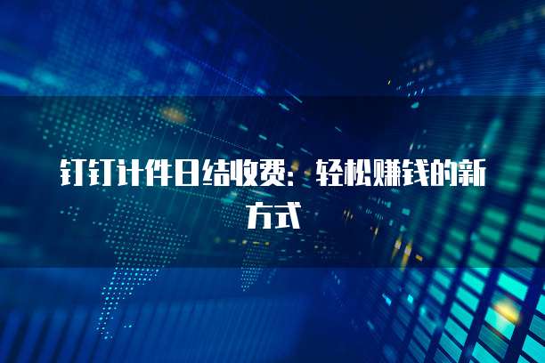 钉钉计件日结收费:轻松赚钱的新方式