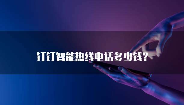 钉钉智能热线电话多少钱?