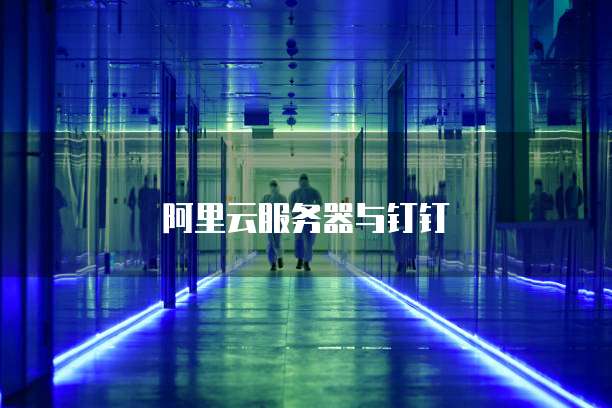 阿里云服务器与钉钉