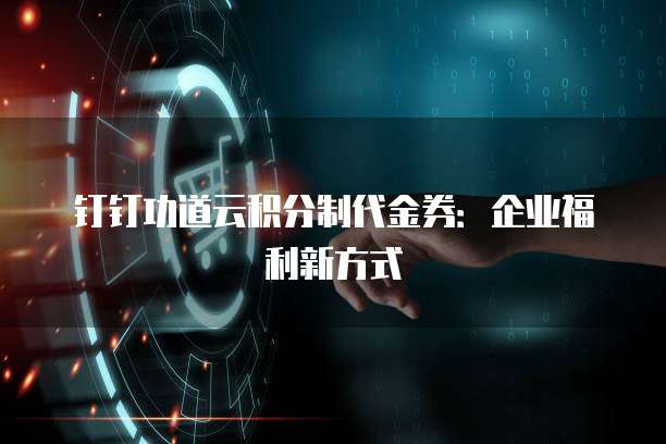 钉钉功道云积分制代金券:企业福利新方式