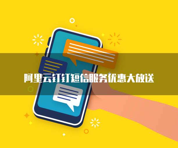 阿里云钉钉短信服务优惠大放送