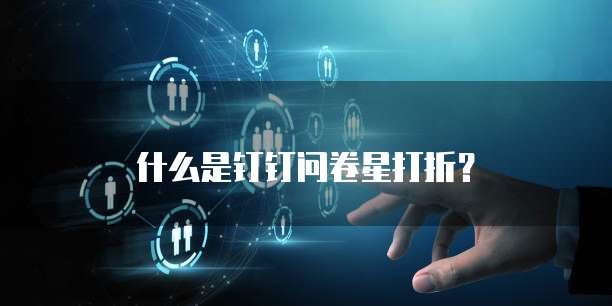 什么是钉钉问卷星打折?