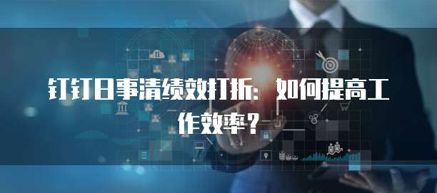 钉钉日事清绩效打折:如何提高工作效率?