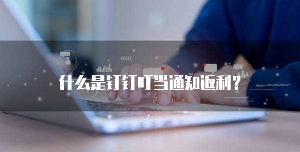 什么是钉钉叮当通知返利?