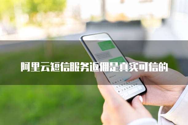 阿里云短信服务返佣是真实可信的