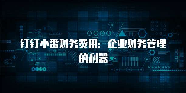 钉钉小番财务费用：企业财务管理的利器