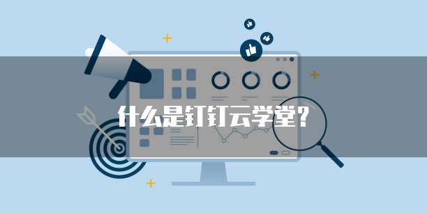 什么是钉钉云学堂?