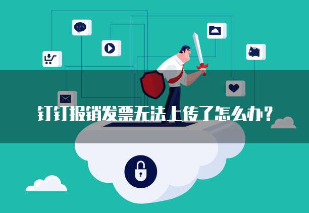钉钉报销发票无法上传了怎么办?