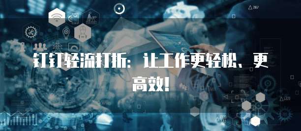 钉钉轻流打折:让工作更轻松、更高效!