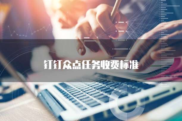 钉钉众点任务价格,钉钉众点任务收费标准