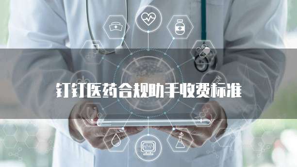 钉钉医药合规助手收费标准