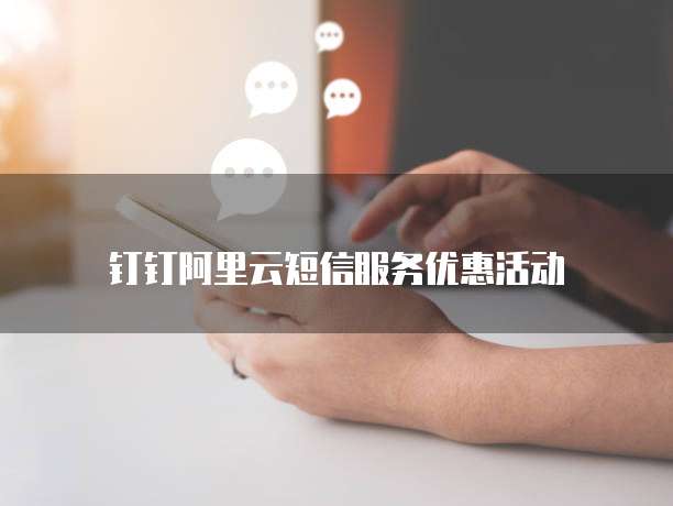 钉钉阿里云短信服务优惠活动