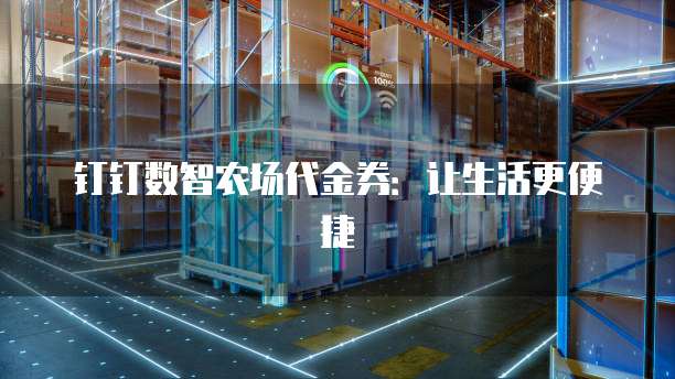 钉钉数智农场代金券:让生活更便捷