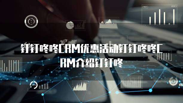 钉钉咚咚CRM优惠活动钉钉咚咚CRM介绍钉钉咚