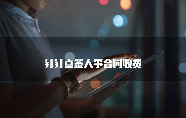 钉钉点签人事合同收费