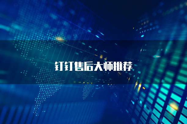 钉钉售后大师推荐