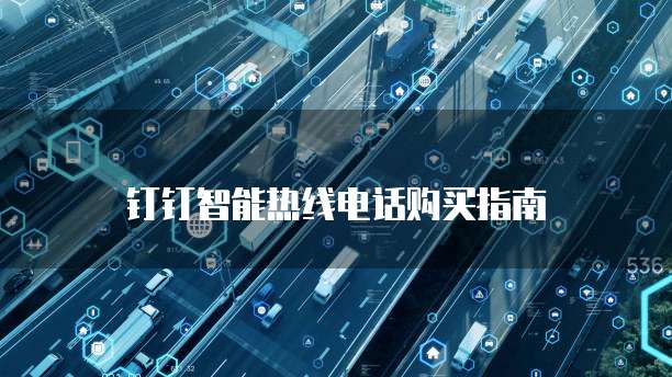 钉钉智能热线电话购买指南
