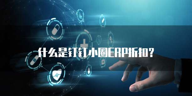 什么是钉钉小圈ERP折扣？