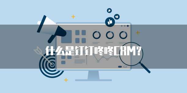 什么是钉钉咚咚CRM?