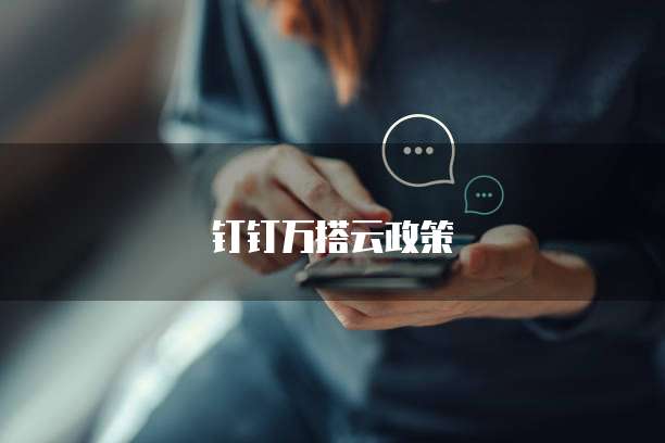 钉钉万搭云政策