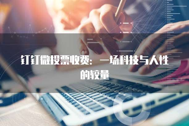 钉钉微投票收费:一场科技与人性的较量