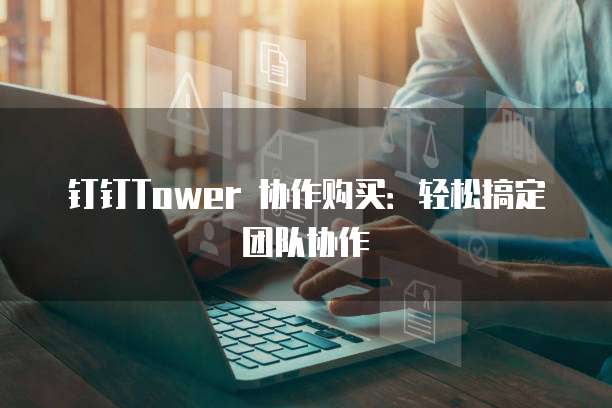 钉钉Tower 协作购买：轻松搞定团队协作