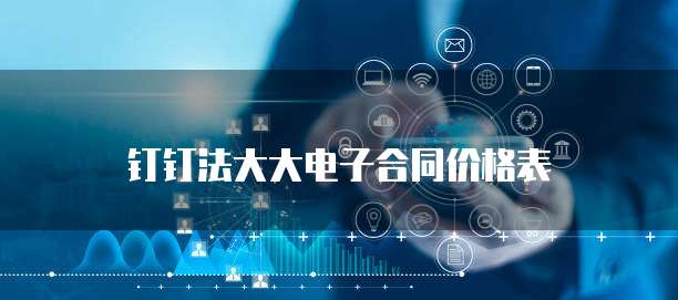 钉钉法大大电子合同价格表