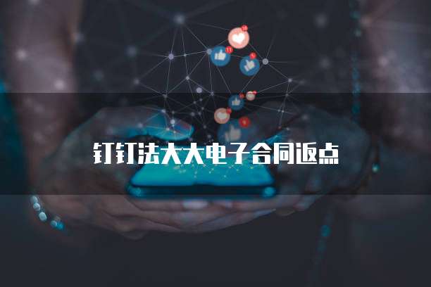 钉钉法大大电子合同返点