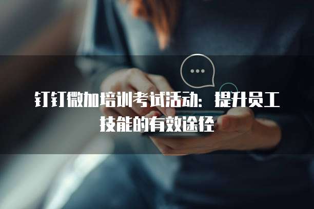 钉钉微加培训考试活动:提升员工技能的有效途径