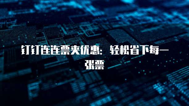 钉钉连连票夹优惠:轻松省下每一张票