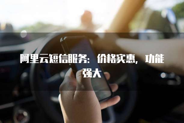 阿里云短信服务:价格实惠,功能强大