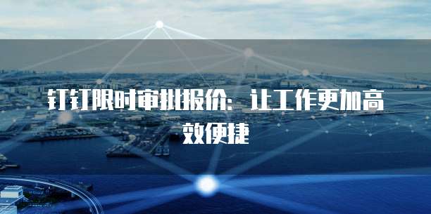 钉钉限时审批报价：让工作更加高效便捷