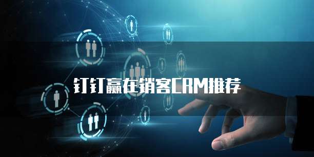 钉钉赢在销客CRM推荐