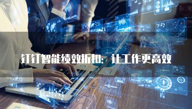 钉钉智能绩效折扣:让工作更高效