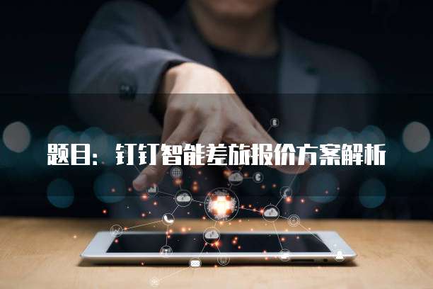 题目:钉钉智能差旅报价方案解析