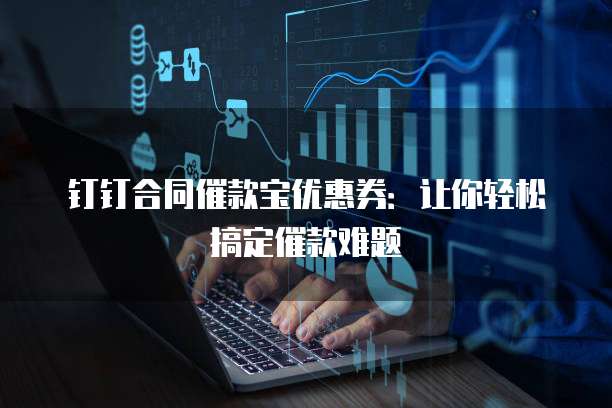 钉钉合同催款宝优惠券：让你轻松搞定催款难题