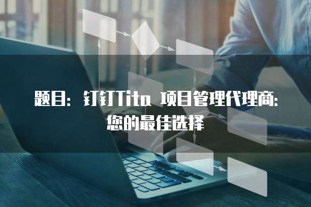 题目:钉钉Tita 项目管理代理商:您的最佳选择