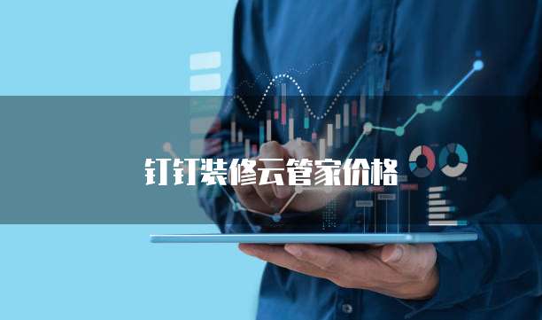 钉钉装修云管家价格