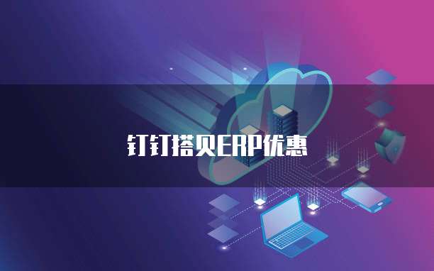 钉钉搭贝ERP优惠