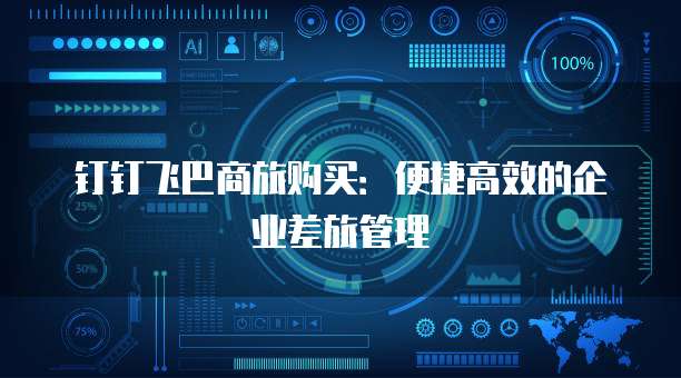 钉钉飞巴商旅购买:便捷高效的企业差旅管理