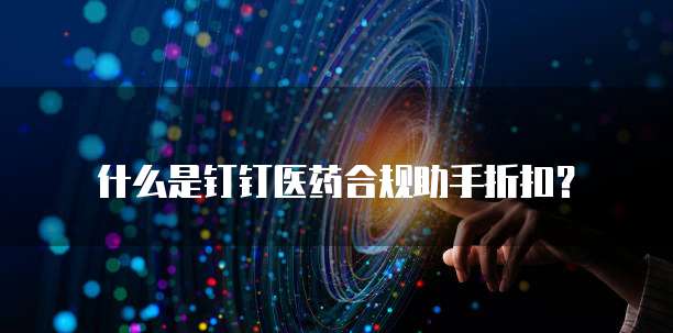 什么是钉钉医药合规助手折扣?