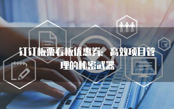 钉钉板栗看板优惠券：高效项目管理的秘密武器
