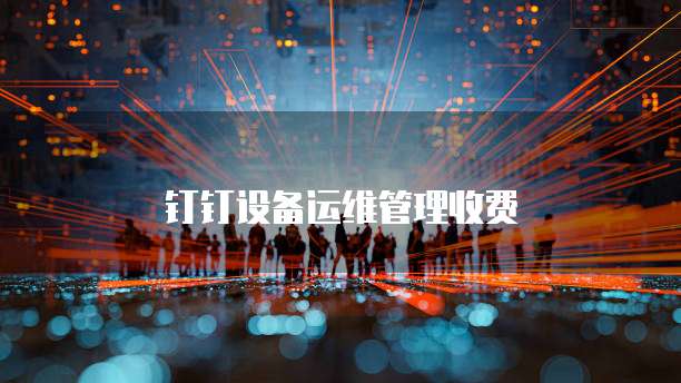 钉钉设备运维管理收费