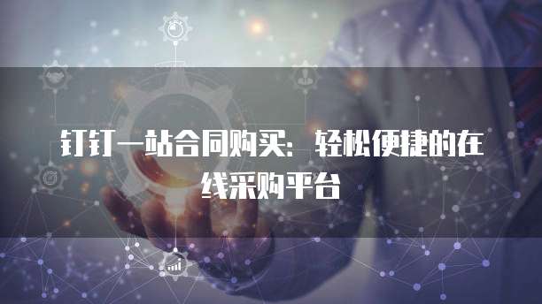 钉钉一站合同购买:轻松便捷的在线采购平台